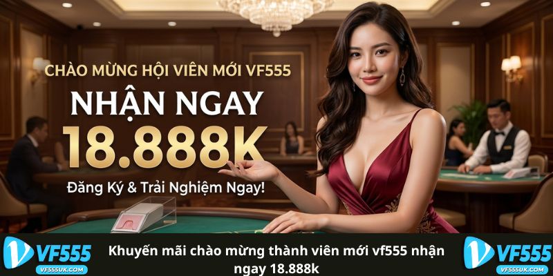 Khuyến Mãi Chào Mừng Thành Viên Mới VF555 Nhận Ngay 18.888K 
